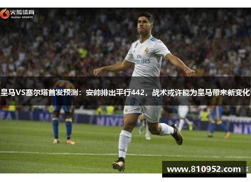 皇马VS塞尔塔首发预测：安帅排出平行442，战术或许能为皇马带来新变化