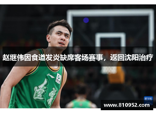 赵继伟因食道发炎缺席客场赛事，返回沈阳治疗